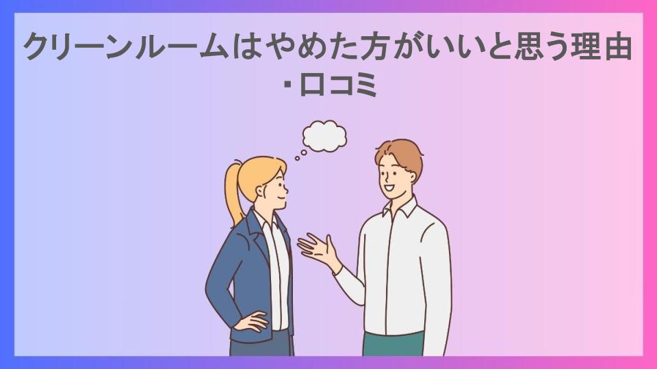 クリーンルームはやめた方がいいと思う理由・口コミ